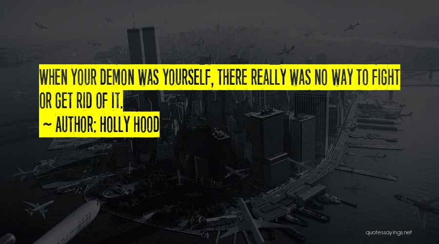 Holly Hood Quotes: When Your Demon Was Yourself, There Really Was No Way To Fight Or Get Rid Of It.