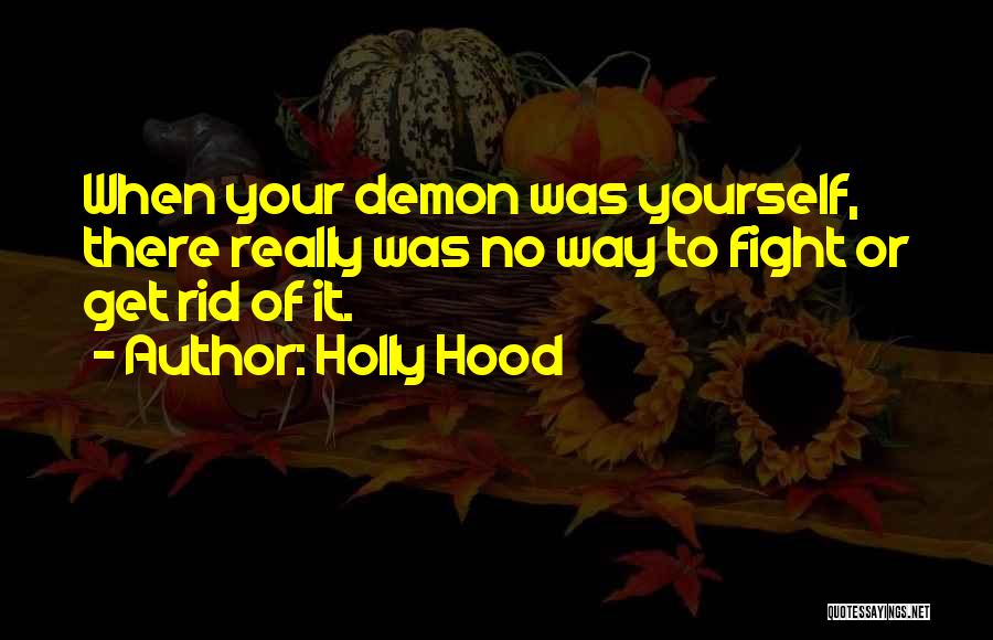 Holly Hood Quotes: When Your Demon Was Yourself, There Really Was No Way To Fight Or Get Rid Of It.