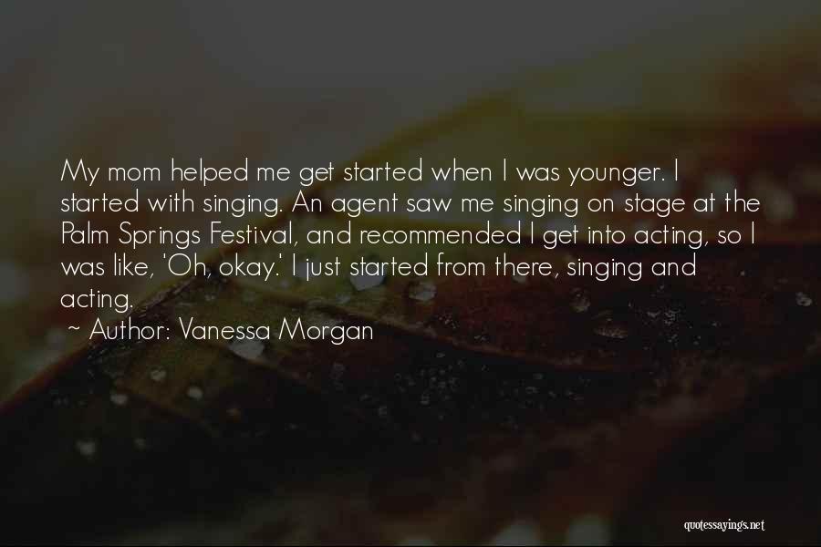 Vanessa Morgan Quotes: My Mom Helped Me Get Started When I Was Younger. I Started With Singing. An Agent Saw Me Singing On