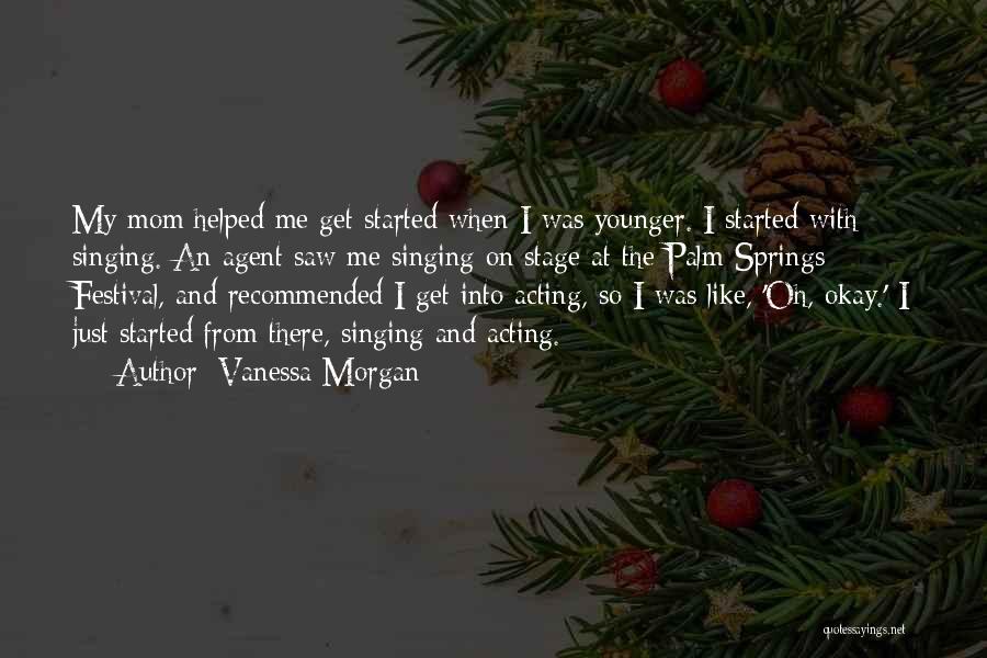 Vanessa Morgan Quotes: My Mom Helped Me Get Started When I Was Younger. I Started With Singing. An Agent Saw Me Singing On