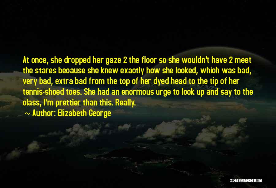 Elizabeth George Quotes: At Once, She Dropped Her Gaze 2 The Floor So She Wouldn't Have 2 Meet The Stares Because She Knew