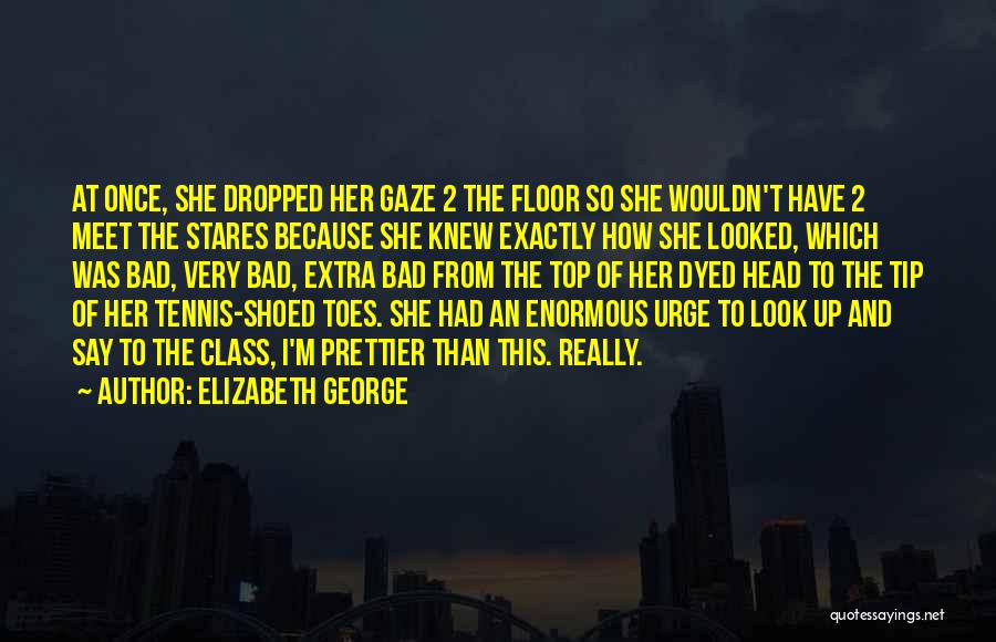 Elizabeth George Quotes: At Once, She Dropped Her Gaze 2 The Floor So She Wouldn't Have 2 Meet The Stares Because She Knew