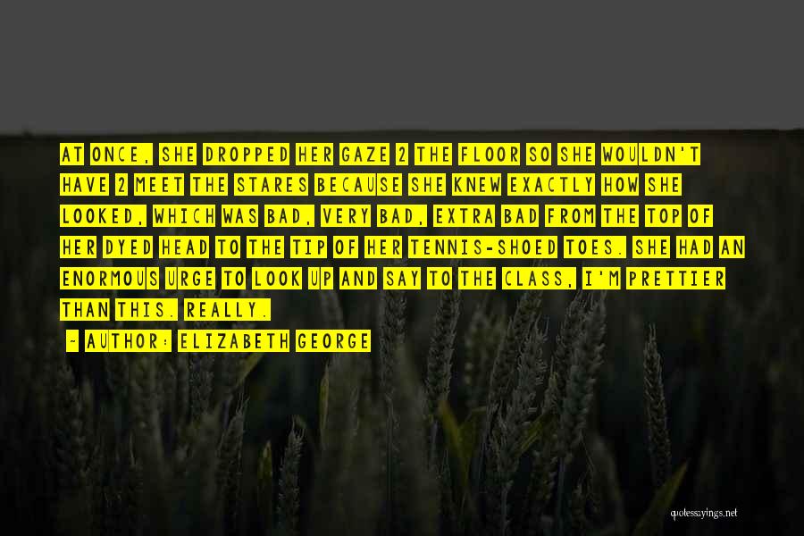 Elizabeth George Quotes: At Once, She Dropped Her Gaze 2 The Floor So She Wouldn't Have 2 Meet The Stares Because She Knew