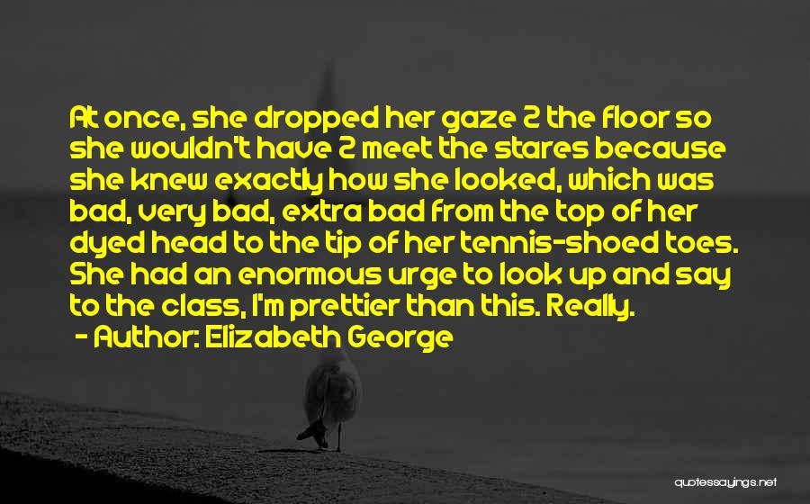 Elizabeth George Quotes: At Once, She Dropped Her Gaze 2 The Floor So She Wouldn't Have 2 Meet The Stares Because She Knew