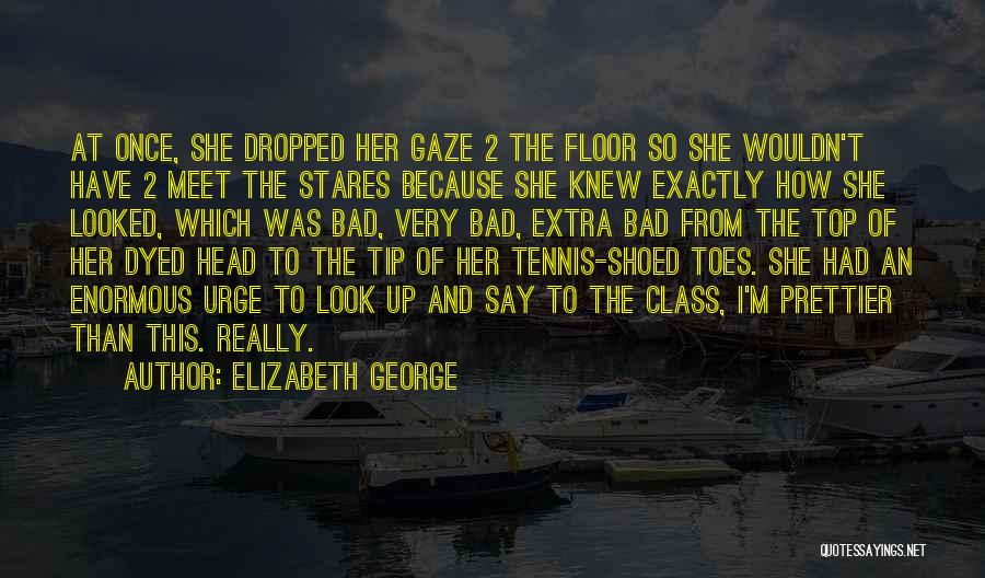 Elizabeth George Quotes: At Once, She Dropped Her Gaze 2 The Floor So She Wouldn't Have 2 Meet The Stares Because She Knew