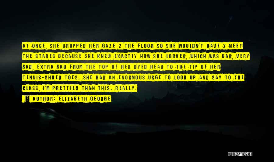 Elizabeth George Quotes: At Once, She Dropped Her Gaze 2 The Floor So She Wouldn't Have 2 Meet The Stares Because She Knew