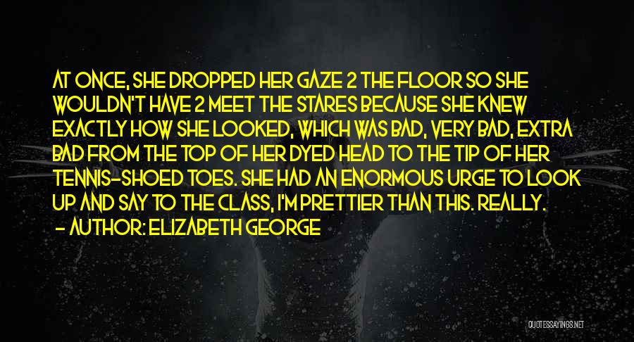 Elizabeth George Quotes: At Once, She Dropped Her Gaze 2 The Floor So She Wouldn't Have 2 Meet The Stares Because She Knew