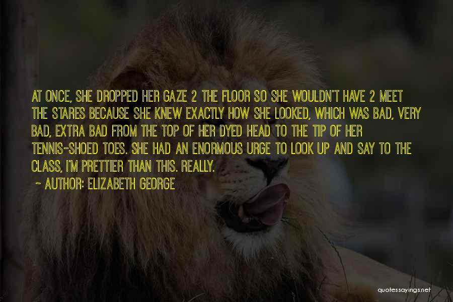 Elizabeth George Quotes: At Once, She Dropped Her Gaze 2 The Floor So She Wouldn't Have 2 Meet The Stares Because She Knew
