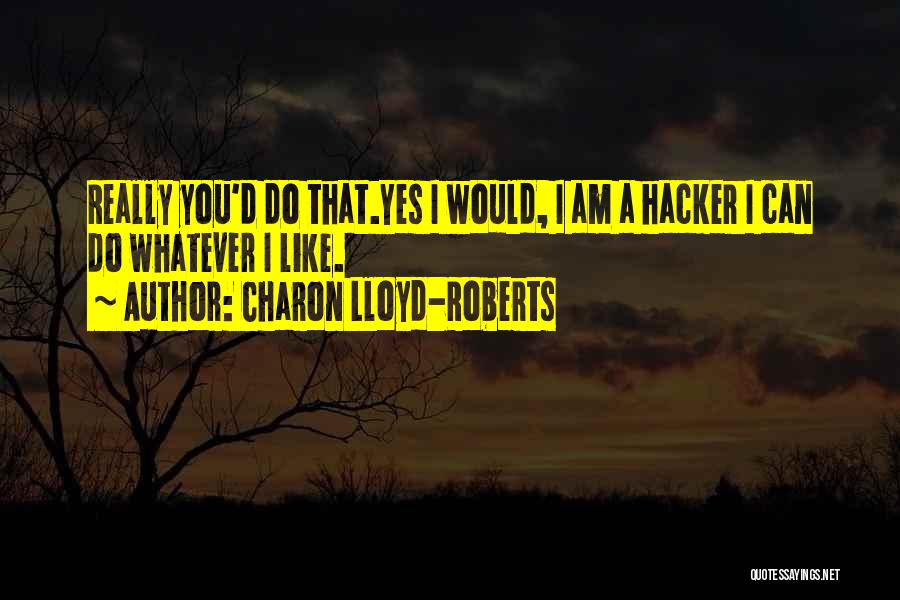 Charon Lloyd-Roberts Quotes: Really You'd Do That.yes I Would, I Am A Hacker I Can Do Whatever I Like.