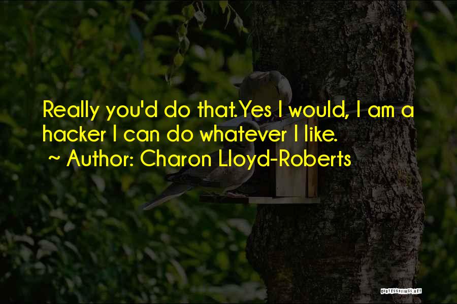 Charon Lloyd-Roberts Quotes: Really You'd Do That.yes I Would, I Am A Hacker I Can Do Whatever I Like.