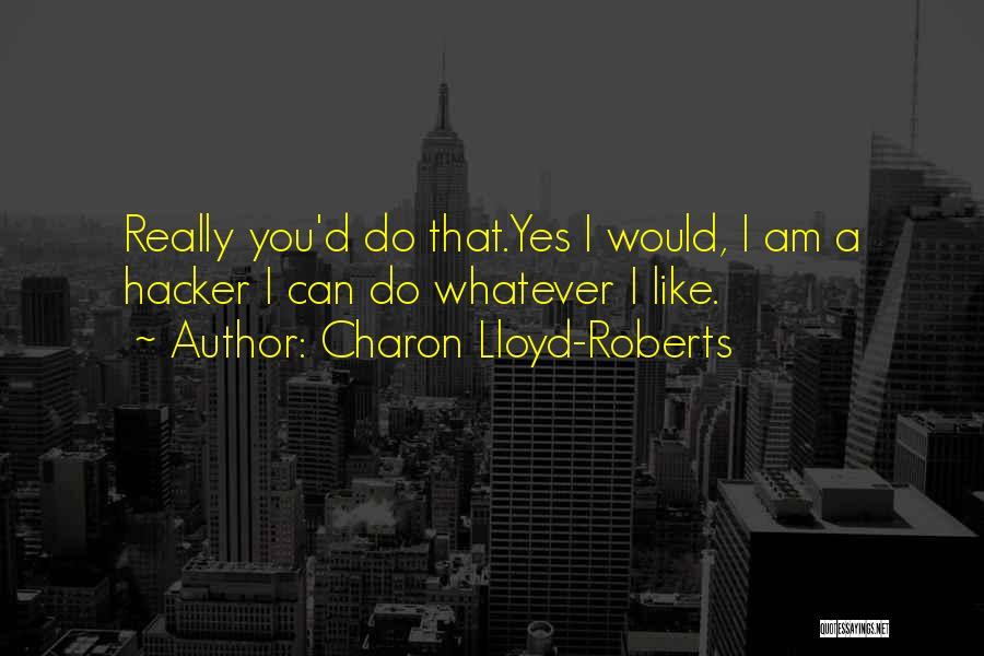 Charon Lloyd-Roberts Quotes: Really You'd Do That.yes I Would, I Am A Hacker I Can Do Whatever I Like.