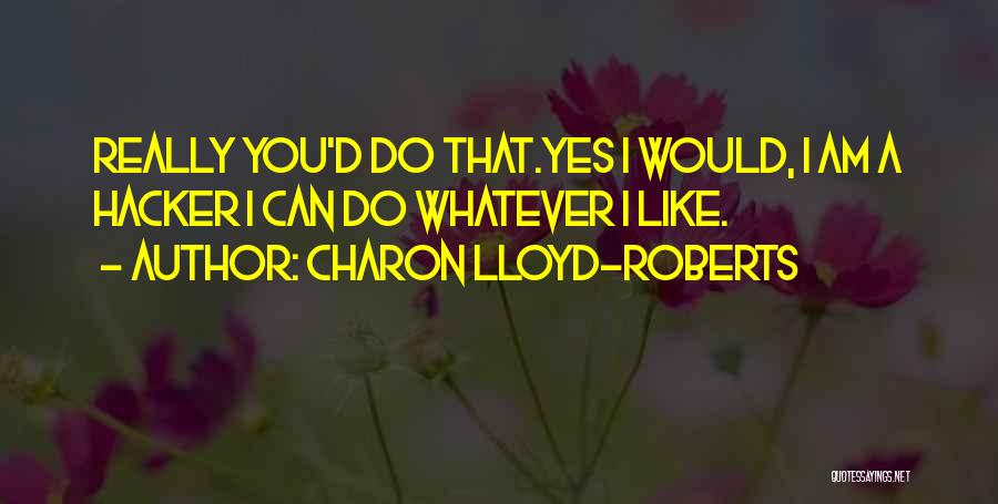 Charon Lloyd-Roberts Quotes: Really You'd Do That.yes I Would, I Am A Hacker I Can Do Whatever I Like.