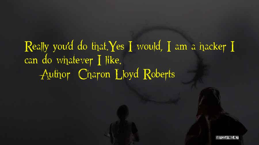 Charon Lloyd-Roberts Quotes: Really You'd Do That.yes I Would, I Am A Hacker I Can Do Whatever I Like.