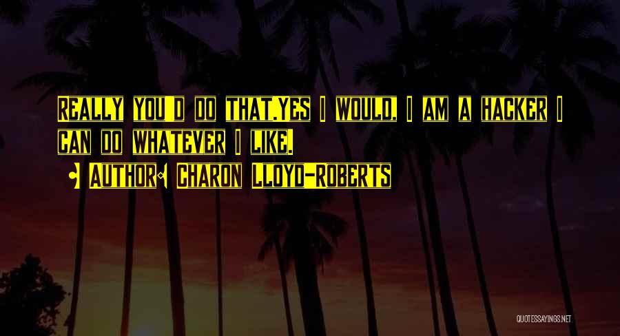 Charon Lloyd-Roberts Quotes: Really You'd Do That.yes I Would, I Am A Hacker I Can Do Whatever I Like.