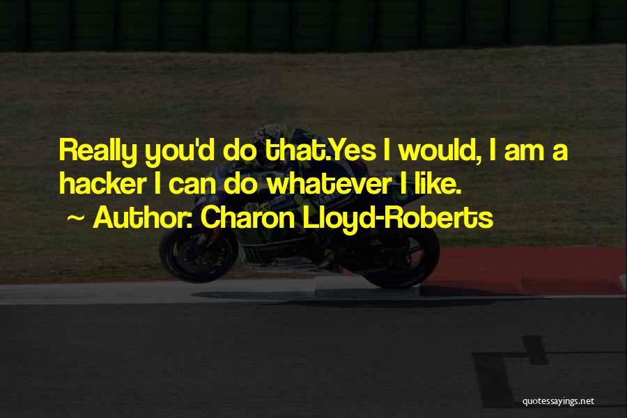 Charon Lloyd-Roberts Quotes: Really You'd Do That.yes I Would, I Am A Hacker I Can Do Whatever I Like.