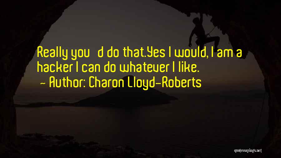 Charon Lloyd-Roberts Quotes: Really You'd Do That.yes I Would, I Am A Hacker I Can Do Whatever I Like.