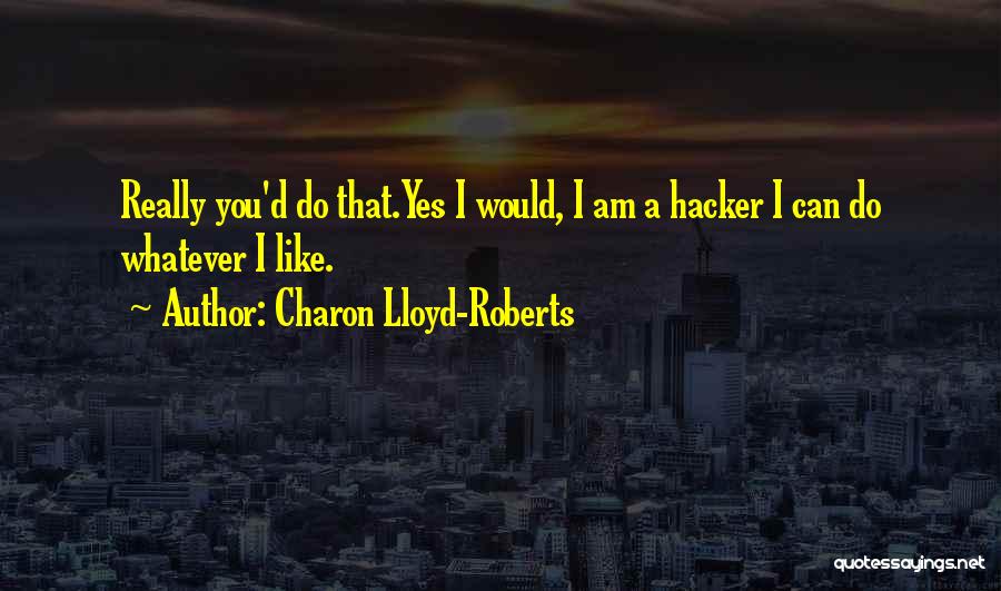 Charon Lloyd-Roberts Quotes: Really You'd Do That.yes I Would, I Am A Hacker I Can Do Whatever I Like.