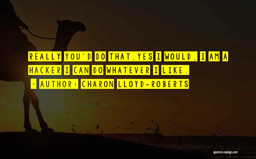 Charon Lloyd-Roberts Quotes: Really You'd Do That.yes I Would, I Am A Hacker I Can Do Whatever I Like.