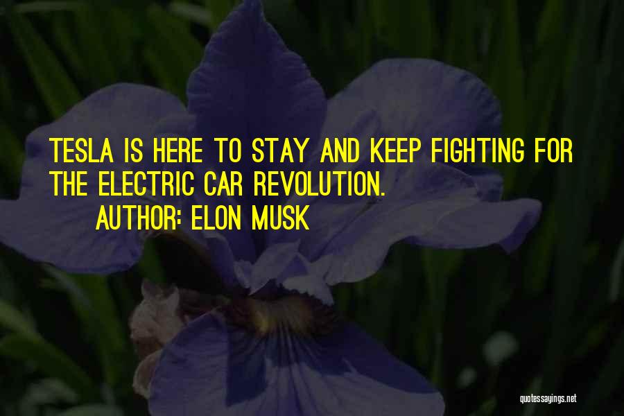 Elon Musk Quotes: Tesla Is Here To Stay And Keep Fighting For The Electric Car Revolution.