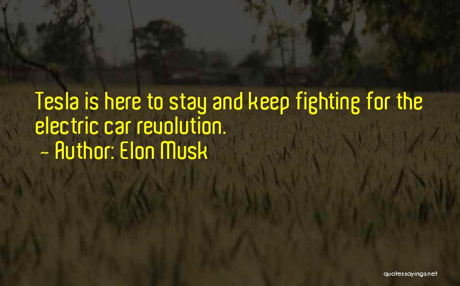 Elon Musk Quotes: Tesla Is Here To Stay And Keep Fighting For The Electric Car Revolution.