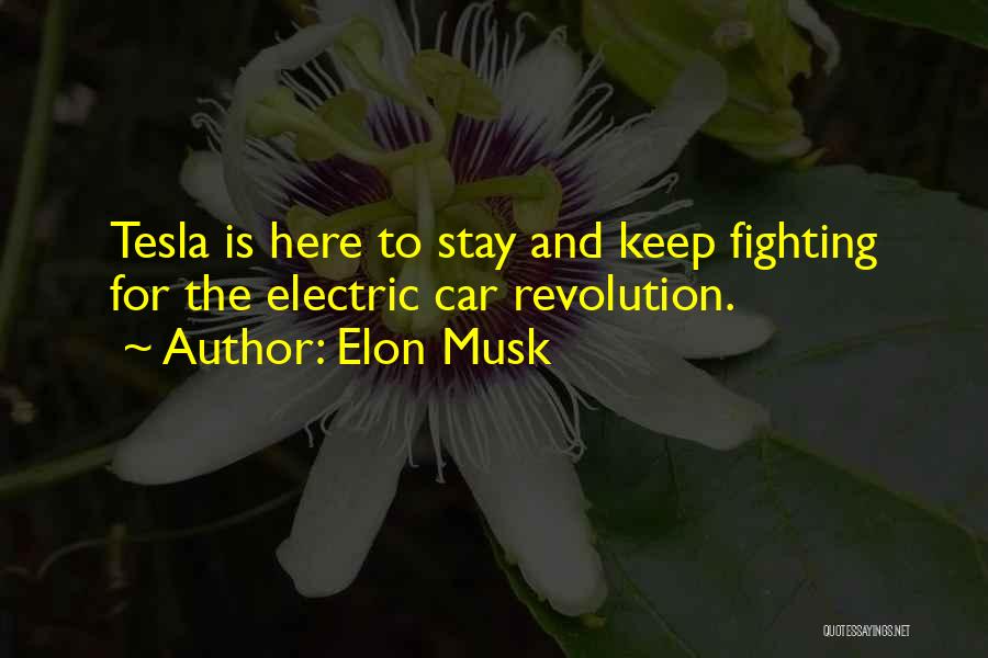 Elon Musk Quotes: Tesla Is Here To Stay And Keep Fighting For The Electric Car Revolution.
