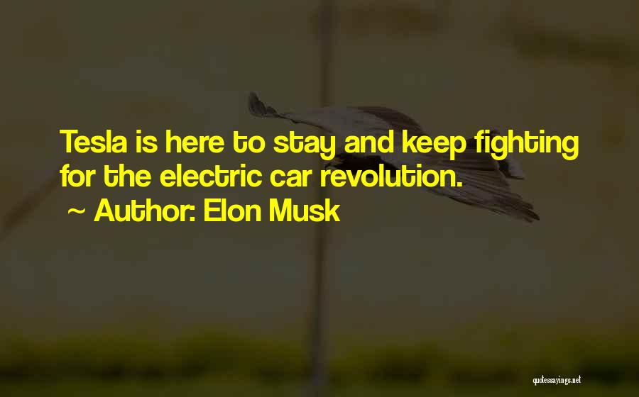 Elon Musk Quotes: Tesla Is Here To Stay And Keep Fighting For The Electric Car Revolution.