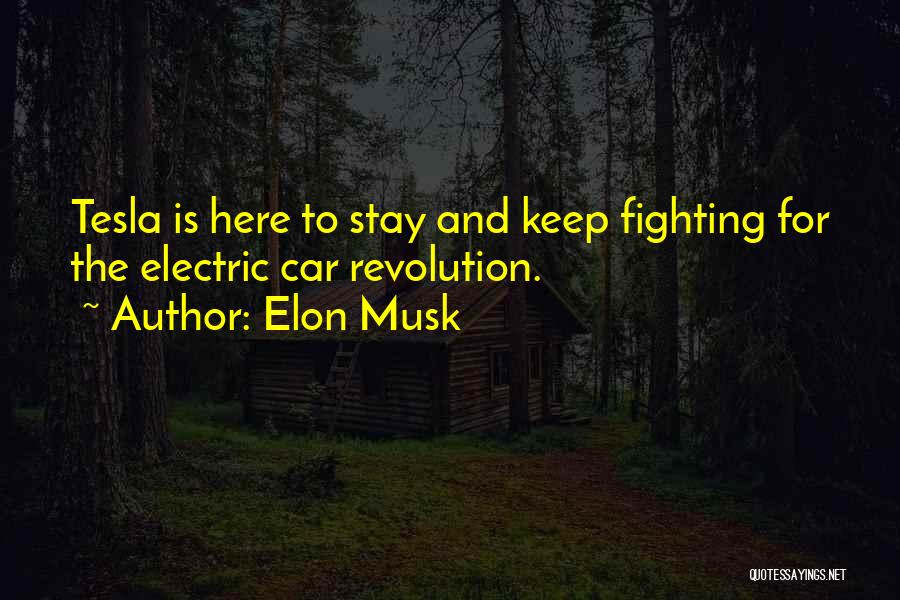 Elon Musk Quotes: Tesla Is Here To Stay And Keep Fighting For The Electric Car Revolution.
