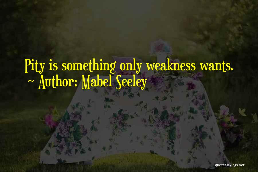Mabel Seeley Quotes: Pity Is Something Only Weakness Wants.