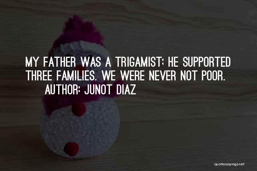 Junot Diaz Quotes: My Father Was A Trigamist; He Supported Three Families. We Were Never Not Poor.
