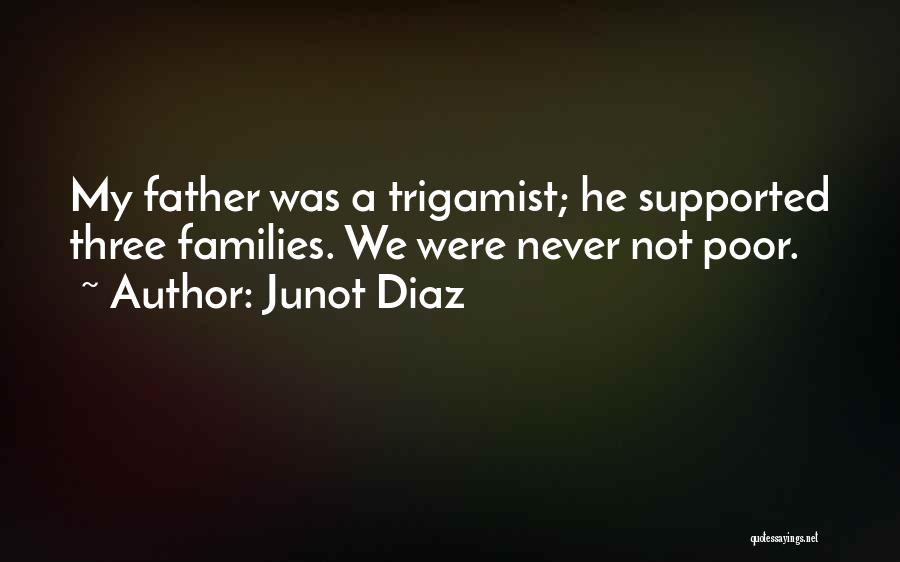 Junot Diaz Quotes: My Father Was A Trigamist; He Supported Three Families. We Were Never Not Poor.