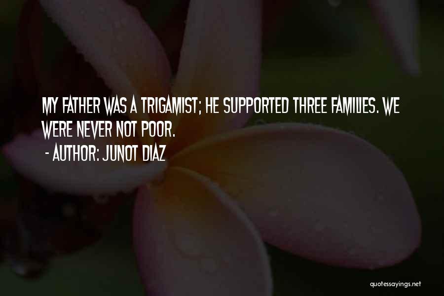 Junot Diaz Quotes: My Father Was A Trigamist; He Supported Three Families. We Were Never Not Poor.