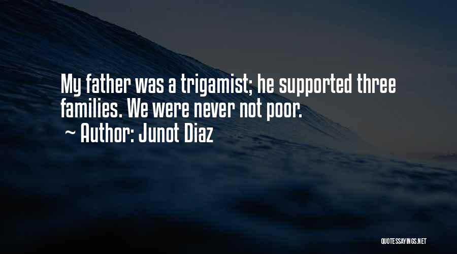 Junot Diaz Quotes: My Father Was A Trigamist; He Supported Three Families. We Were Never Not Poor.