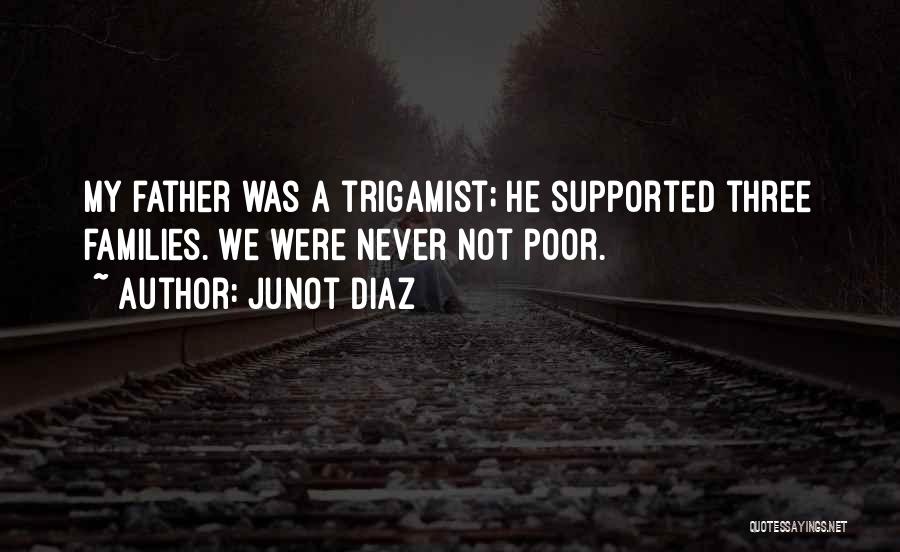 Junot Diaz Quotes: My Father Was A Trigamist; He Supported Three Families. We Were Never Not Poor.