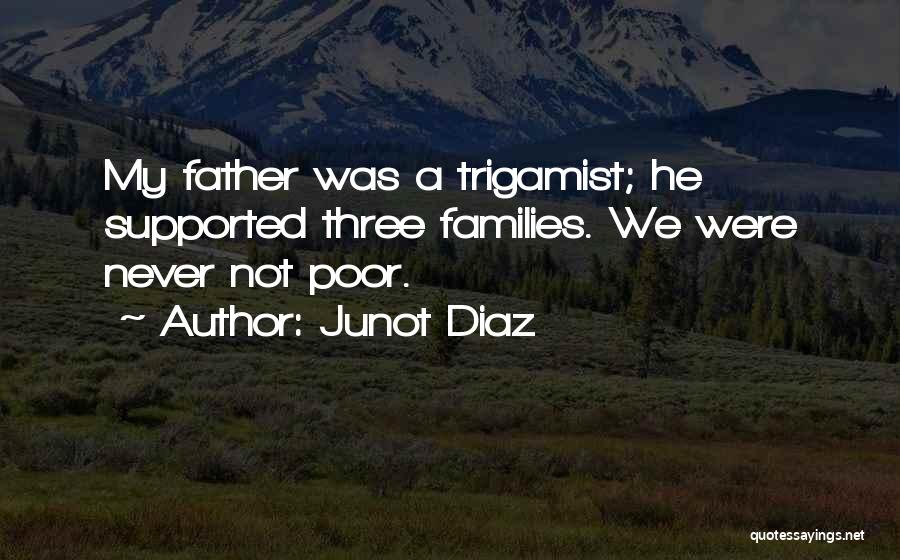 Junot Diaz Quotes: My Father Was A Trigamist; He Supported Three Families. We Were Never Not Poor.