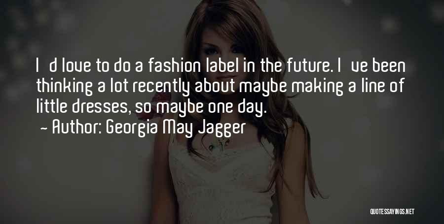 Georgia May Jagger Quotes: I'd Love To Do A Fashion Label In The Future. I've Been Thinking A Lot Recently About Maybe Making A