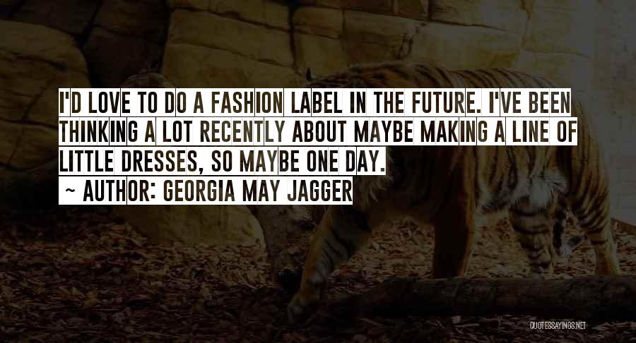 Georgia May Jagger Quotes: I'd Love To Do A Fashion Label In The Future. I've Been Thinking A Lot Recently About Maybe Making A