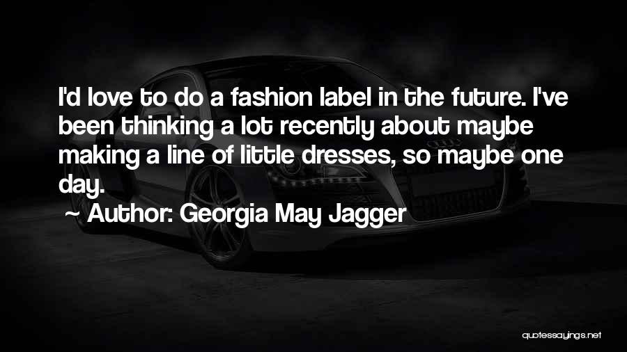 Georgia May Jagger Quotes: I'd Love To Do A Fashion Label In The Future. I've Been Thinking A Lot Recently About Maybe Making A