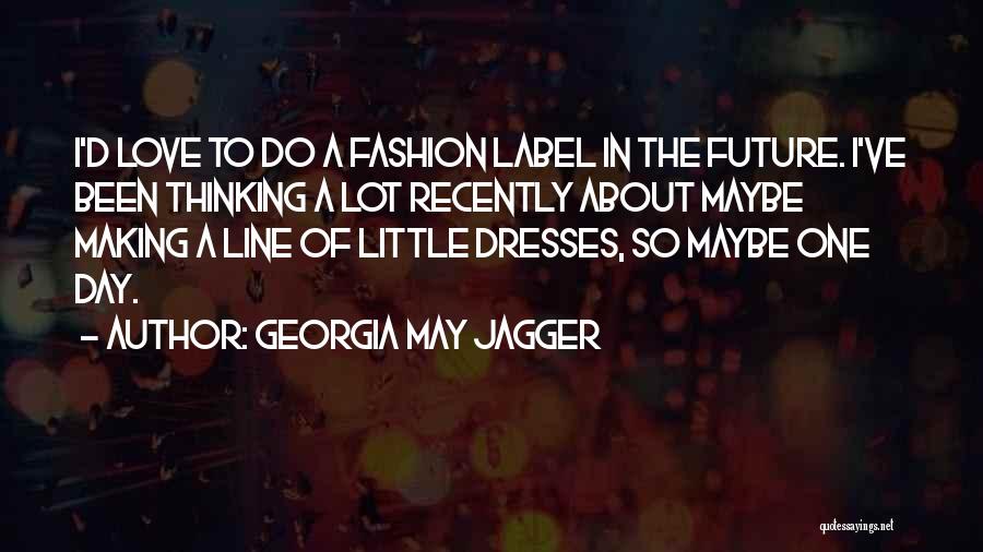 Georgia May Jagger Quotes: I'd Love To Do A Fashion Label In The Future. I've Been Thinking A Lot Recently About Maybe Making A