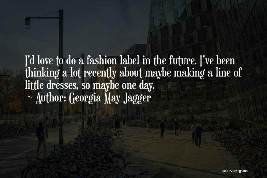 Georgia May Jagger Quotes: I'd Love To Do A Fashion Label In The Future. I've Been Thinking A Lot Recently About Maybe Making A