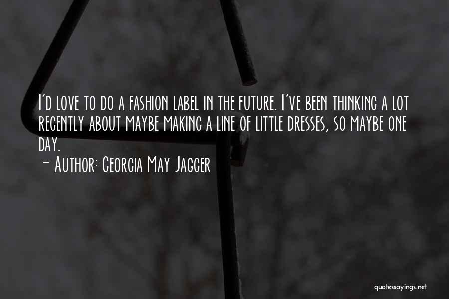 Georgia May Jagger Quotes: I'd Love To Do A Fashion Label In The Future. I've Been Thinking A Lot Recently About Maybe Making A