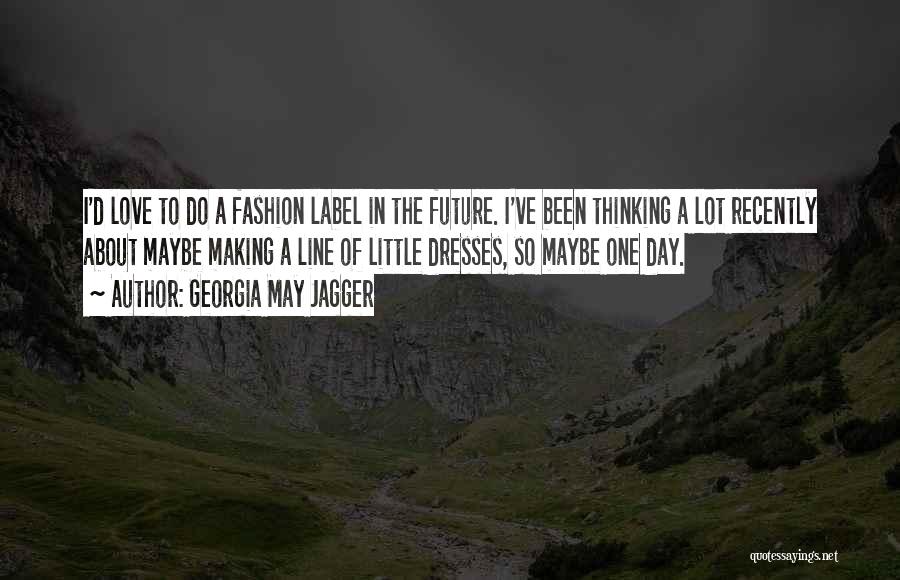 Georgia May Jagger Quotes: I'd Love To Do A Fashion Label In The Future. I've Been Thinking A Lot Recently About Maybe Making A