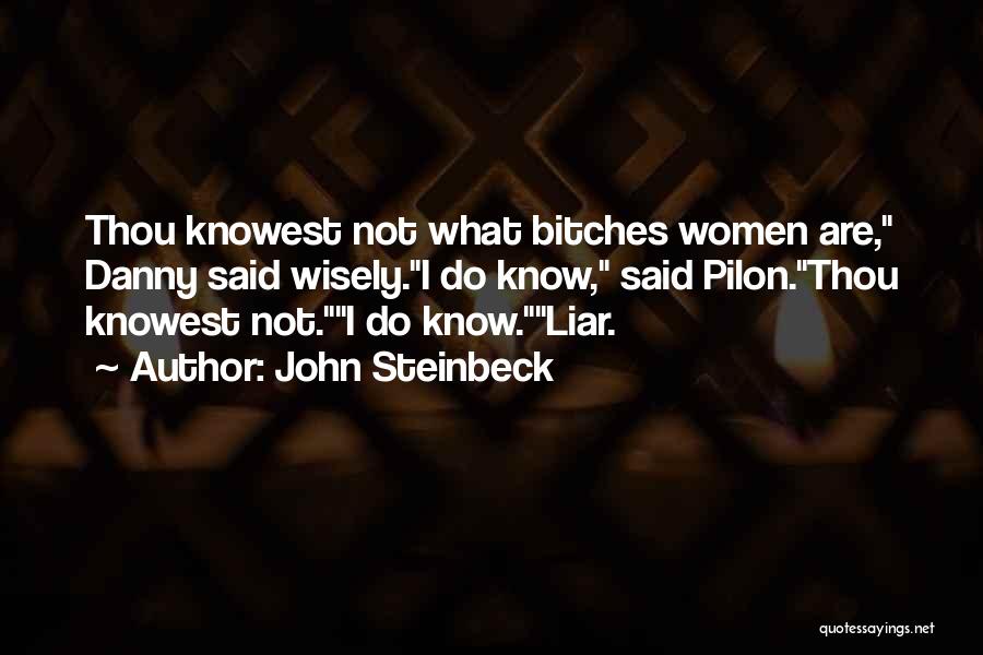 John Steinbeck Quotes: Thou Knowest Not What Bitches Women Are, Danny Said Wisely.i Do Know, Said Pilon.thou Knowest Not.i Do Know.liar.