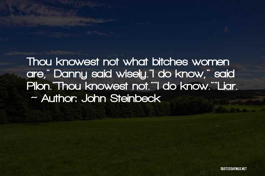 John Steinbeck Quotes: Thou Knowest Not What Bitches Women Are, Danny Said Wisely.i Do Know, Said Pilon.thou Knowest Not.i Do Know.liar.