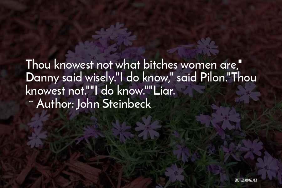 John Steinbeck Quotes: Thou Knowest Not What Bitches Women Are, Danny Said Wisely.i Do Know, Said Pilon.thou Knowest Not.i Do Know.liar.