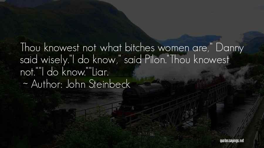 John Steinbeck Quotes: Thou Knowest Not What Bitches Women Are, Danny Said Wisely.i Do Know, Said Pilon.thou Knowest Not.i Do Know.liar.