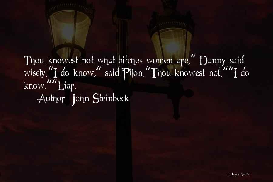 John Steinbeck Quotes: Thou Knowest Not What Bitches Women Are, Danny Said Wisely.i Do Know, Said Pilon.thou Knowest Not.i Do Know.liar.
