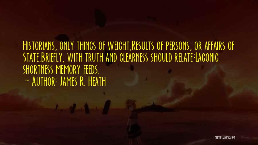 James R. Heath Quotes: Historians, Only Things Of Weight,results Of Persons, Or Affairs Of State,briefly, With Truth And Clearness Should Relate;laconic Shortness Memory Feeds.