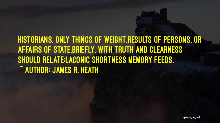 James R. Heath Quotes: Historians, Only Things Of Weight,results Of Persons, Or Affairs Of State,briefly, With Truth And Clearness Should Relate;laconic Shortness Memory Feeds.