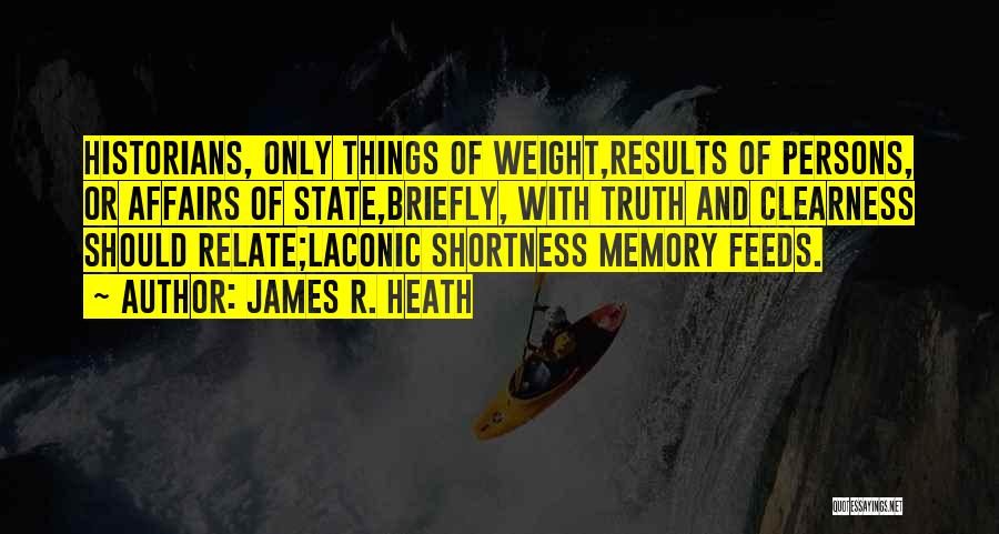 James R. Heath Quotes: Historians, Only Things Of Weight,results Of Persons, Or Affairs Of State,briefly, With Truth And Clearness Should Relate;laconic Shortness Memory Feeds.