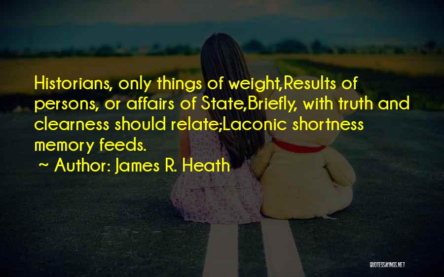 James R. Heath Quotes: Historians, Only Things Of Weight,results Of Persons, Or Affairs Of State,briefly, With Truth And Clearness Should Relate;laconic Shortness Memory Feeds.